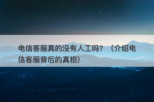 电信客服真的没有人工吗？（介绍电信客服背后的真相）
