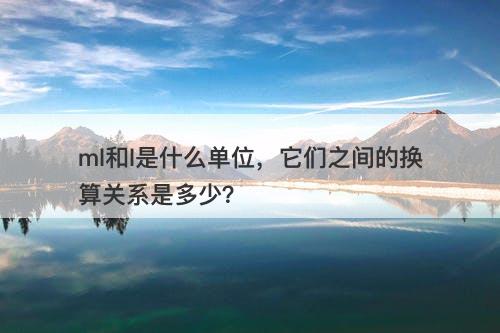 ml和l是什么单位,它们之间的换算关系是多少?