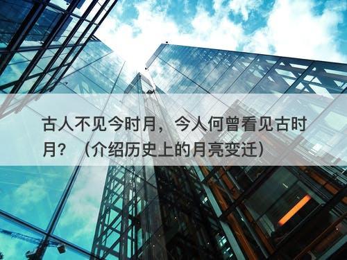 古人不见今时月,今人何曾看见古时月?(介绍历史上的月亮变迁)