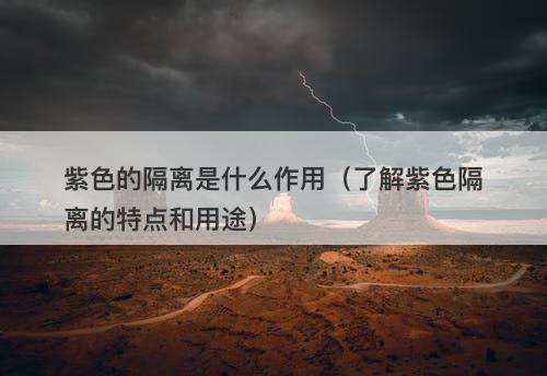 紫色的隔离是什么作用(了解紫色隔离的特点和用途)