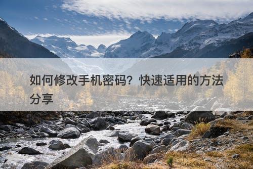 如何修改手机密码？快速适用的方法分享