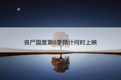 丧尸国度第6季预计何时上映