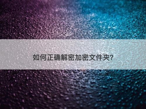 如何正确解密加密文件夹?