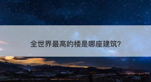 全世界最高的楼是哪座建筑？