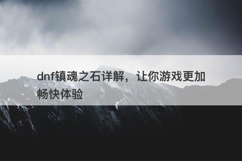dnf镇魂之石详解,让你游戏更加畅快体验
