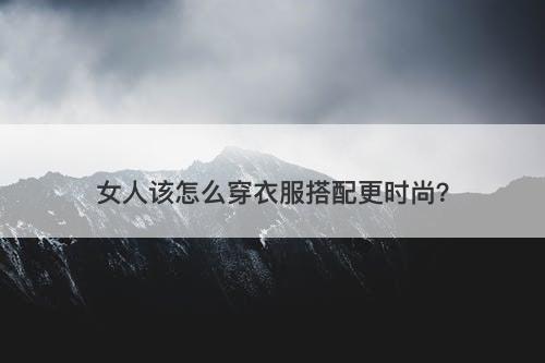 女人该怎么穿衣服搭配更时尚？