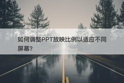 如何调整PPT放映比例以适应不同屏幕?