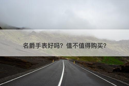 名爵手表好吗？值不值得购买？