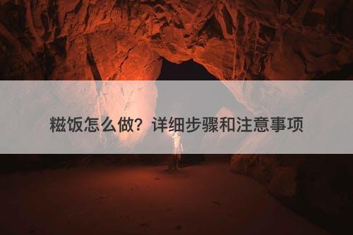 糍饭怎么做?详细步骤和注意事项