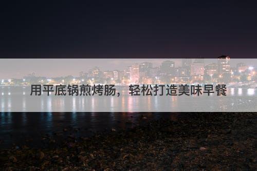 用平底锅煎烤肠，轻松打造美味早餐