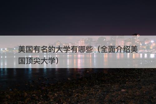 美国有名的大学有哪些（全面介绍美国顶尖大学）