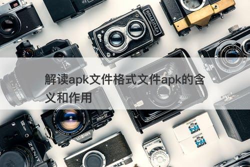 解读apk文件格式文件apk的含义和作用