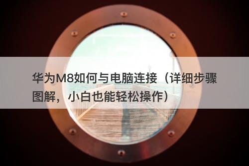 华为M8如何与电脑连接（详细步骤图解，小白也能轻松操作）