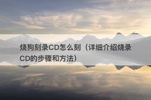烧狗刻录CD怎么刻(详细介绍烧录CD的步骤和方法)-图1 烧狗刻录CD怎么刻(详细介绍烧录CD的步骤和方法)-图1