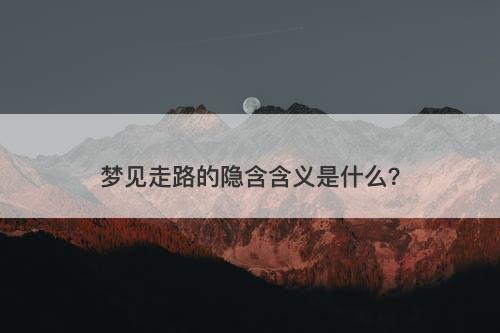 梦见走路的隐含含义是什么？