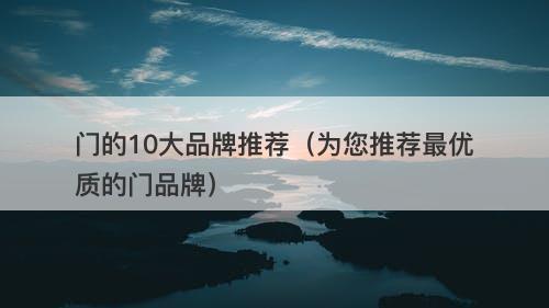 门的10大品牌推荐（为您推荐最优质的门品牌）-图1