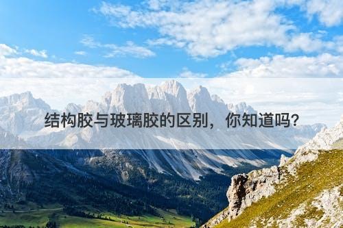 结构胶与玻璃胶的区别，你知道吗？-图1