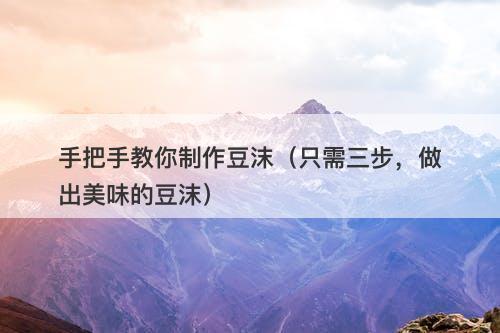 手把手教你制作豆沫(只需三步,做出美味的豆沫)