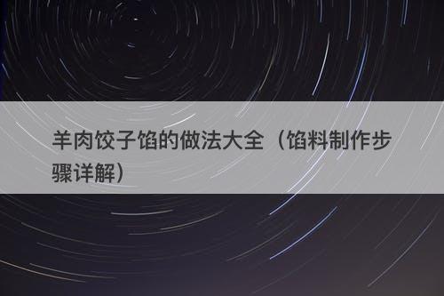羊肉饺子馅的做法大全(馅料制作步骤详解)