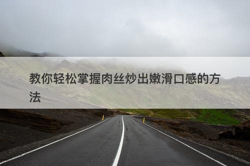 教你轻松掌握肉丝炒出嫩滑口感的方法