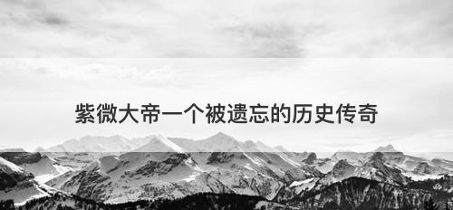 紫微大帝一个被遗忘的历史传奇