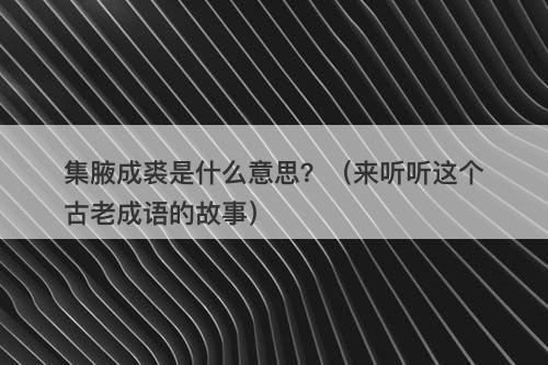 集腋成裘是什么意思？（来听听这个古老成语的故事）-图1