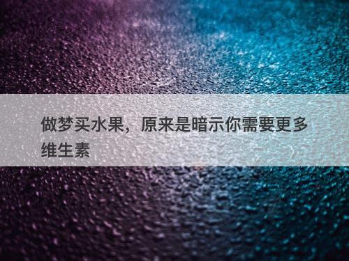 做梦买水果，原来是暗示你需要更多维生素