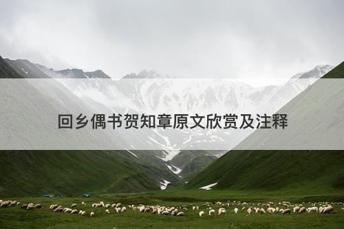 回乡偶书贺知章原文欣赏及注释-图1