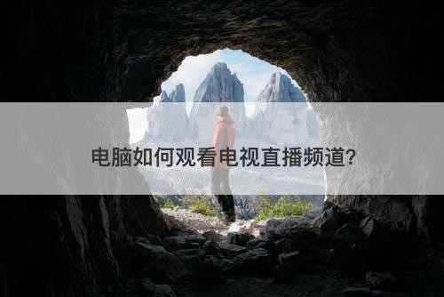 电脑如何观看电视直播频道？-图1