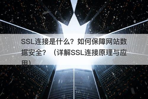 SSL连接是什么?如何保障网站数据安全?(详解SSL连接原理与应用)