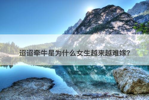 迢迢牵牛星为什么女生越来越难嫁?