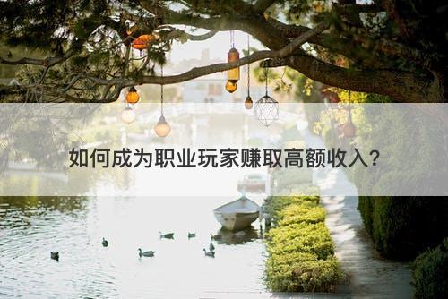 如何成为职业玩家赚取高额收入？-图1