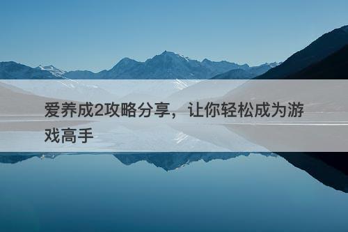 爱养成2攻略分享，让你轻松成为游戏高手-图1