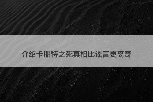 介绍卡朋特之死真相比谣言更离奇