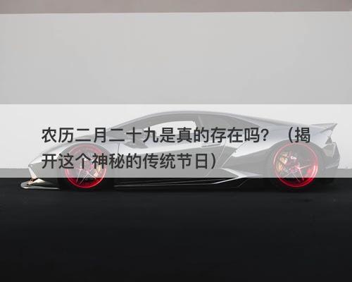 农历二月二十九是真的存在吗？（揭开这个神秘的传统节日）-图1