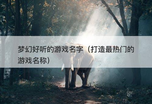 梦幻好听的游戏名字(打造最热门的游戏名称)