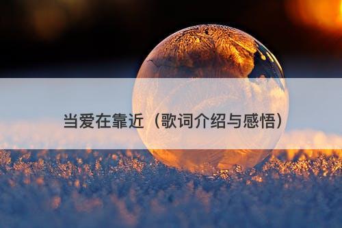 当爱在靠近（歌词介绍与感悟）