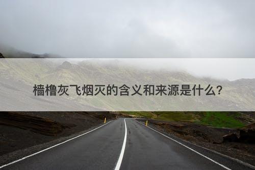 樯橹灰飞烟灭的含义和来源是什么？-图1