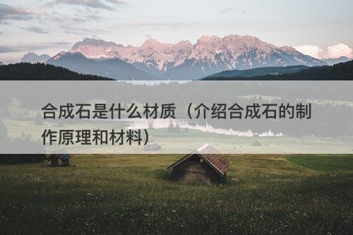 合成石是什么材质（介绍合成石的制作原理和材料）