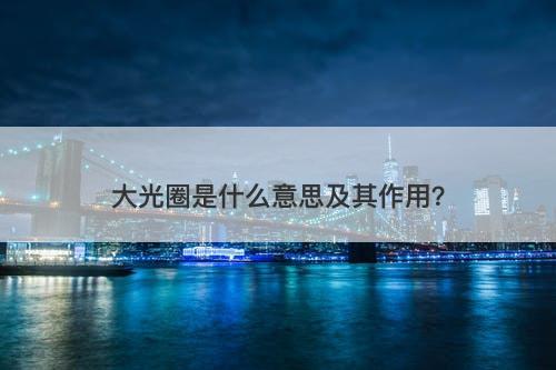 大光圈是什么意思及其作用?