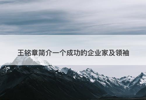 王铭章简介一个成功的企业家及领袖