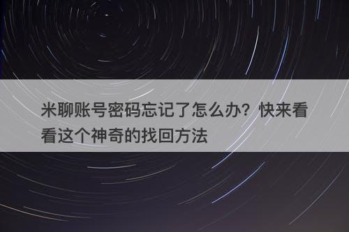 米聊账号密码忘记了怎么办?快来看看这个神奇的找回方法