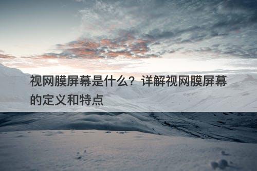 视网膜屏幕是什么?详解视网膜屏幕的定义和特点-图1 视网膜屏幕是什么?详解视网膜屏幕的定义和特点-图1