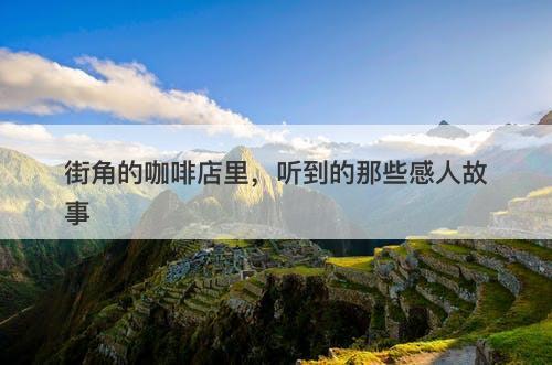 街角的咖啡店里,听到的那些感人故事