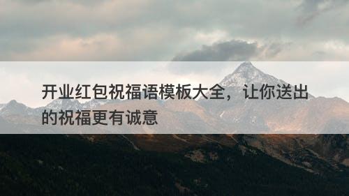 开业红包祝福语模板大全,让你送出的祝福更有诚意