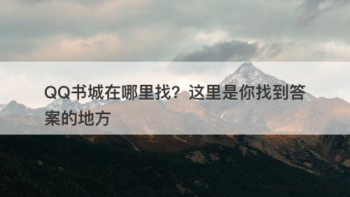 QQ书城在哪里找？这里是你找到答案的地方-图1