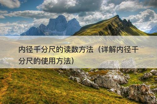 内径千分尺的读数方法(详解内径千分尺的使用方法)