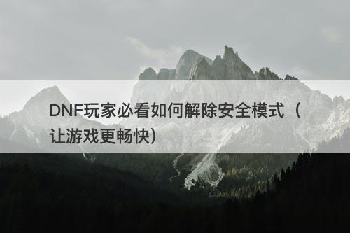 DNF玩家必看如何解除安全模式（让游戏更畅快）