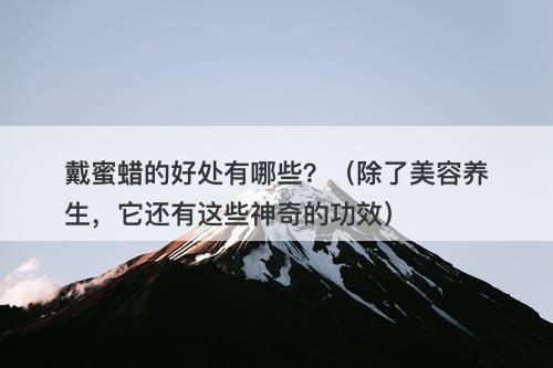 戴蜜蜡的好处有哪些？（除了美容养生，它还有这些神奇的功效）