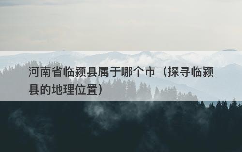 河南省临颍县属于哪个市（探寻临颍县的地理位置）-图1